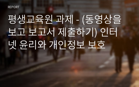 평생교육원 과제 - (동영상을 보고 보고서 제출하기) 인터넷 윤리와 개인정보 보호