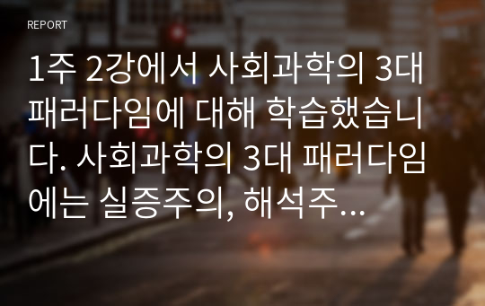 1주 2강에서 사회과학의 3대 패러다임에 대해 학습했습니다. 사회과학의 3대 패러다임에는 실증주의, 해석주의, 비판적 사회과학이 있습니다. 사회과학의 3대 패러다임에 대하여 논하십시오.  서론