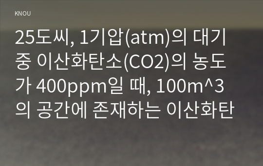 25도씨, 1기압(atm)의 대기 중 이산화탄소(CO2)의 농도가 400ppm일 때, 100m^3의 공간에 존재하는 이산화탄소(CO2)의 질량(mg)을 구하는 과정을 기술하시오  주어진 조건은 25°C (2