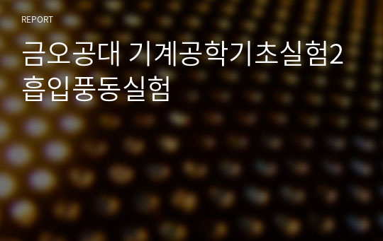 금오공대 기계공학기초실험2 흡입풍동실험