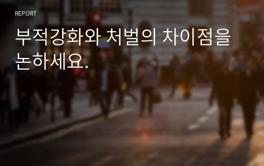 부적강화와 처벌의 차이점을 논하세요.