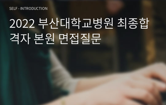 2022 부산대학교병원 최종합격자 본원 면접질문
