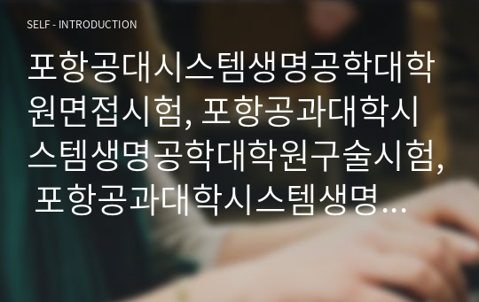 포항공대시스템생명공학대학원면접시험, 포항공과대학시스템생명공학대학원구술시험, 포항공과대학시스템생명공학대학원기출문제, 포항공과대학교시스템생명공학부대학원논술, 시스템생명공학대학원전공연구계획서, 포항공대시스템생명공학대학원학습계획서, 포항공대시스템생명공학자기소개서, 포항공대시스템생명공학대학원지원동기, 포항공과대학생명과학대학원영어면접시험