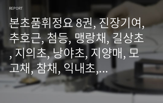 본초품휘정요 8권, 진장기여,추호근, 첨등, 맹랑채, 길상초, 지의초, 낭야초, 지양매, 모고채, 참채, 익내초, 촉호란, 계각초, 계화란, 료교, 석제녕, 남등근, 칠선초, 감가백약, 천축건강, 지덕륵