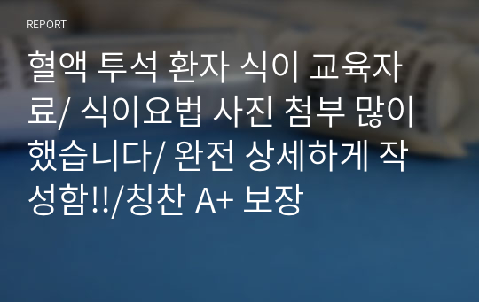 혈액 투석 환자 식이 교육자료/ 식이요법 사진 첨부 많이 했습니다/ 완전 상세하게 작성함!!/칭찬 A+ 보장