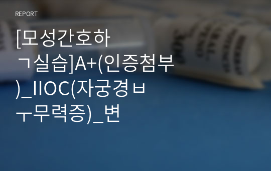 [모성간호학실습]A+(인증첨부)_IIOC(자궁경부무력증)_변비, 불안, 감염의 위험