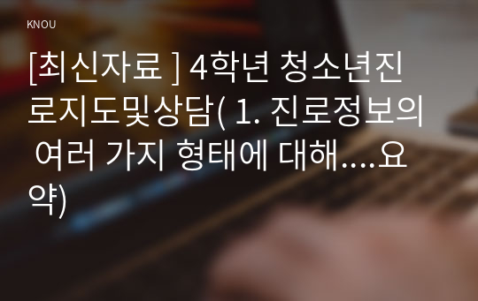 [최신자료 ] 4학년 청소년진로지도및상담( 1. 진로정보의 여러 가지 형태에 대해....요약)