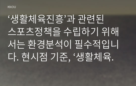 ‘생활체육진흥’과 관련된 스포츠정책을 수립하기 위해서는 환경분석이 필수적입니다. 현시점 기준, ‘생활체육’과 관련된 다양한 주변 환경의 변화(스포츠 자체, 사회문화적 환경, 인구구조적 환경, 등)에 대해서 