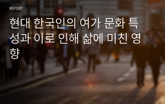 현대 한국인의 여가 문화 특성과 이로 인해 삶에 미친 영향