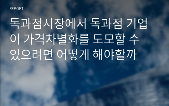 독과점시장에서 독과점 기업이 가격차별화를 도모할 수 있으려면 어떻게 해야할까