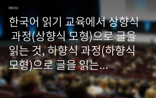 한국어 읽기 교육에서 상향식 과정(상향식 모형)으로 글을 읽는 것, 하향식 과정(하향식 모형)으로 글을 읽는 것, 상호작용 과정(상호작~