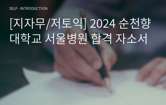 [지자무/저토익] 2024 순천향대학교 서울병원 합격 자소서