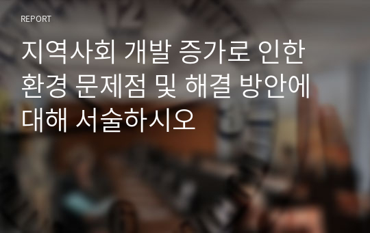 지역사회 개발 증가로 인한 환경 문제점 및 해결 방안에 대해 서술하시오