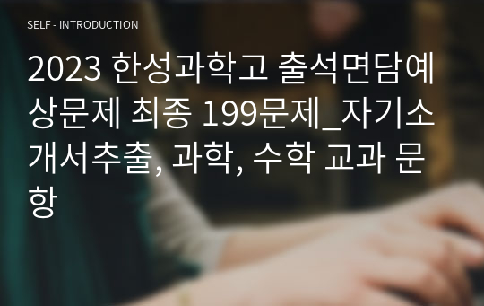 2023 한성과학고 출석면담예상문제 최종 199문제_자기소개서추출, 과학, 수학 교과 문항