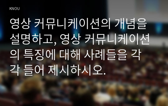 영상 커뮤니케이션의 개념을 설명하고, 영상 커뮤니케이션의 특징에 대해 사례들을 각각 들어 제시하시오.