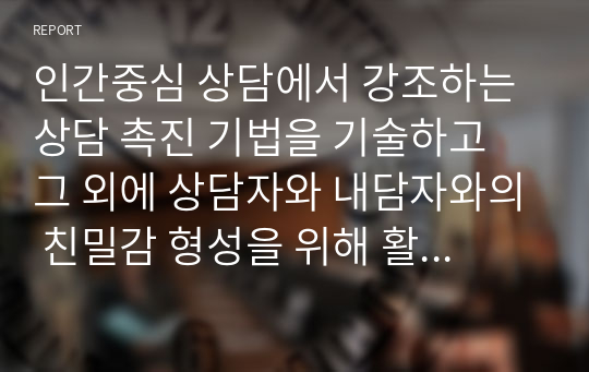 인간중심 상담에서 강조하는 상담 촉진 기법을 기술하고 그 외에 상담자와 내담자와의 친밀감 형성을 위해 활용할 수 있는 방법(예. 마술을 활용한다든지, 타로 카드를 활용하기 등)을 1가지 소개하시오.   서론