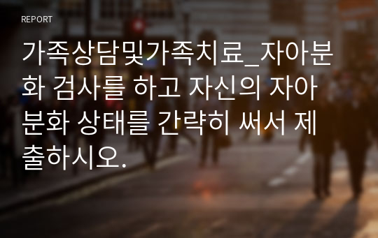 가족상담및가족치료_자아분화 검사를 하고 자신의 자아분화 상태를 간략히 써서 제출하시오.