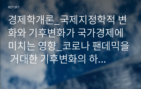 경제학개론_국제지정학적 변화와 기후변화가 국가경제에 미치는 영향_코로나 팬데믹을 거대한 기후변화의 하나로 보는 경우도 있습니다. 그리고 강대국간의 대결도 언제든지 위기로 발전할 수 있습니다. 우리나라 경제는 무역의 비중이 큰 경제로서 외부환경에 민감합니다. 국제경제학적 변화가 우리 경제에 미치는 영향이나 기후변화가 우리 경제에 미치는 영향