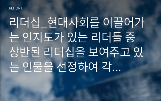 리더십_현대사회를 이끌어가는 인지도가 있는 리더들 중 상반된 리더십을 보여주고 있는 인물을 선정하여 각각의 리더십을 학습한 리더십이론을 기반으로 비교 분석하고 정리하시오.