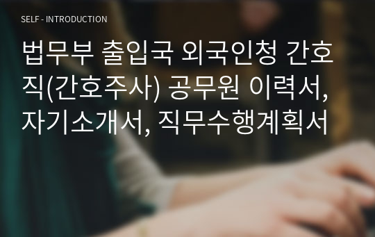 법무부 출입국 외국인청 간호직(간호주사) 공무원 이력서, 자기소개서, 직무수행계획서