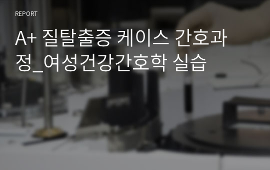 A+ 질탈출증 케이스 간호과정_여성건강간호학 실습