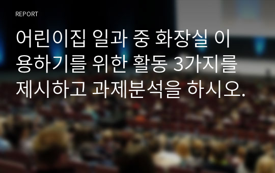 어린이집 일과 중 화장실 이용하기를 위한 활동 3가지를 제시하고 과제분석을 하시오.