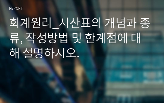 회계원리_시산표의 개념과 종류, 작성방법 및 한계점에 대해 설명하시오.