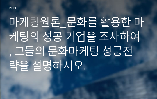 마케팅원론_문화를 활용한 마케팅의 성공 기업을 조사하여, 그들의 문화마케팅 성공전략을 설명하시오.