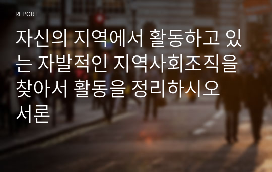 자신의 지역에서 활동하고 있는 자발적인 지역사회조직을 찾아서 활동을 정리하시오  서론