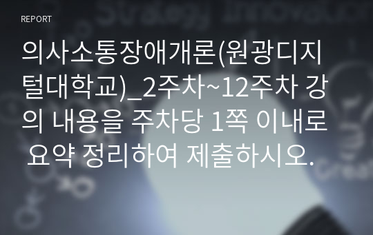 의사소통장애개론(원광디지털대학교)_2주차~12주차 강의 내용을 주차당 1쪽 이내로 요약 정리하여 제출하시오.