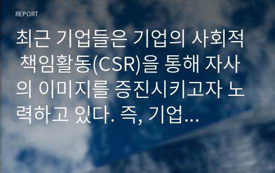 최근 기업들은 기업의 사회적 책임활동(CSR)을 통해 자사의 이미지를 증진시키고자 노력하고 있다. 즉, 기업의 CSR활동이 기업에게 있어 중요한 마케팅 전략인 것이다. 따라서 학습자는 특정 한 기업의 CSR