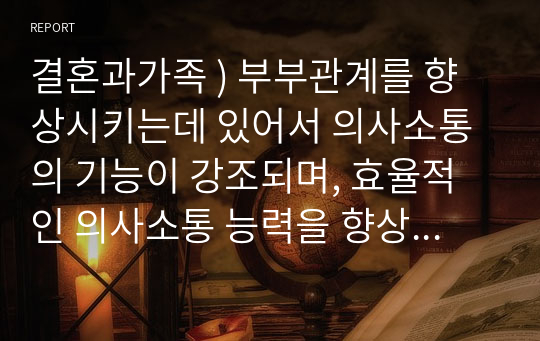 결혼과가족 ) 부부관계를 향상시키는데 있어서 의사소통의 기능이 강조되며, 효율적인 의사소통 능력을 향상시키기 위한 기술(skill) 외1개