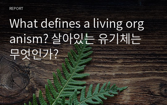 What defines a living organism? 살아있는 유기체는 무엇인가?