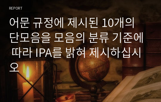 어문 규정에 제시된 10개의 단모음을 모음의 분류 기준에 따라 IPA를 밝혀 제시하십시오