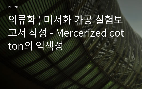 의류학 ) 머서화 가공 실험보고서 작성 - Mercerized cotton의 염색성