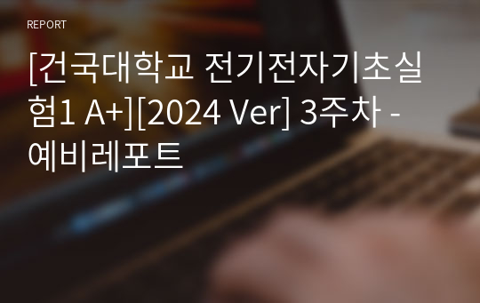 [건국대학교 전기전자기초실험1 A+][2024 Ver] 3주차 - 예비레포트