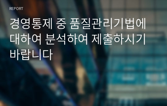 경영통제 중 품질관리기법에 대하여 분석하여 제출하시기 바랍니다