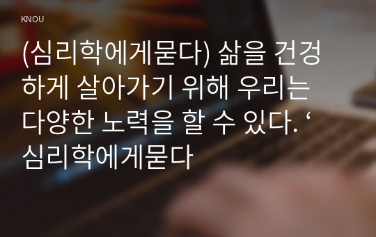 (심리학에게묻다) 삶을 건겅하게 살아가기 위해 우리는 다양한 노력을 할 수 있다. ‘심리학에게묻다