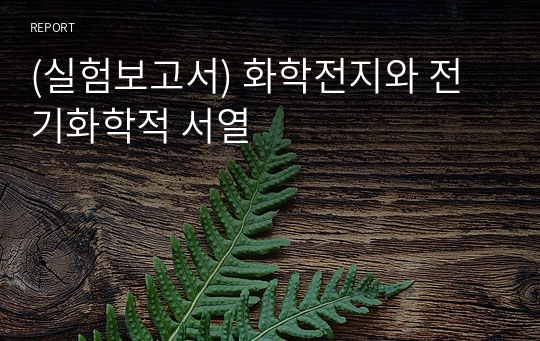 (실험보고서) 화학전지와 전기화학적 서열