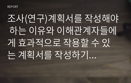 조사(연구)계획서를 작성해야 하는 이유와 이해관계자들에게 효과적으로 작용할 수 있는 계획서를 작성하기 위한 방안