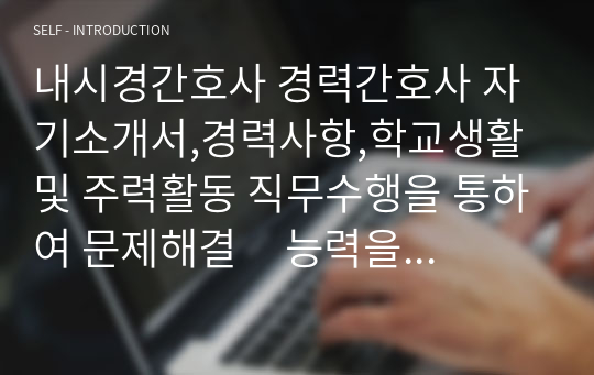 내시경간호사 경력간호사 자기소개서,경력사항,학교생활 및 주력활동 직무수행을 통하여 문제해결     능력을 발휘한 경험 ,지원 동기 및 입사 후 포부