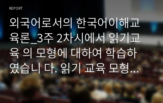 외국어로서의 한국어이해교육론_3주 2차시에서 읽기교육 의 모형에 대하여 학습하였습니 다. 읽기 교육 모형 세 가지를 정리 하고, 각 모형의 장점을 기술해 보 세요.