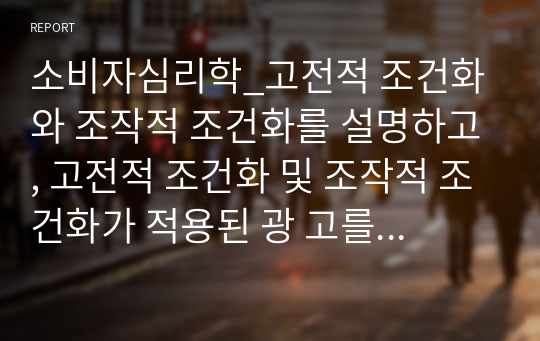 소비자심리학_고전적 조건화와 조작적 조건화를 설명하고, 고전적 조건화 및 조작적 조건화가 적용된 광 고를 각 2개씩 예를 들어 설명하시오.