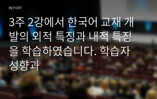 3주 2강에서 한국어 교재 개발의 외적 특징과 내적 특징을 학습하였습니다. 학습자 성향과