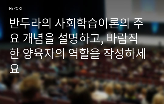 반두라의 사회학습이론의 주요 개념을 설명하고, 바람직한 양육자의 역할을 작성하세요