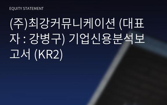 (주)최강커뮤니케이션 기업신용분석보고서 (KR2)