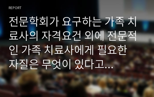 전문학회가 요구하는 가족 치료사의 자격요건 외에 전문적인 가족 치료사에게 필요한 자질은 무엇이 있다고 생각하는지 쓰시오.