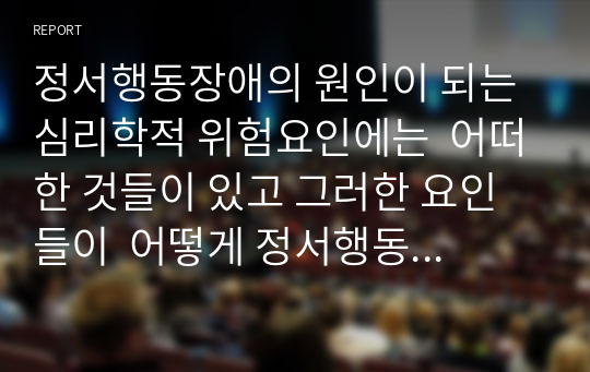 정서행동장애의 원인이 되는 심리학적 위험요인에는  어떠한 것들이 있고 그러한 요인들이  어떻게 정서행동장애에 영향을 미치는지 서술하시오.