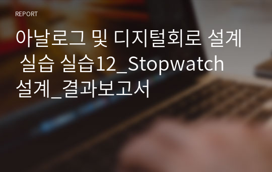 아날로그 및 디지털회로 설계 실습 실습12_Stopwatch 설계_결과보고서