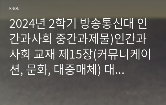 2024년 2학기 방송통신대 인간과사회 중간과제물)인간과 사회 교재 제15장(커뮤니케이션, 문화, 대중매체) 대중매체의 효과에 대해서 정리 대중매체의 효과에 대한 이론들이 SNS를 중심으로 확산되는 메시지의 효과를 설명하는데 타당한지 여러 사례들